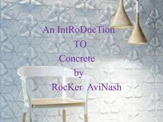 An IntRoDucTion
TO
Concrete
by
RocKer AviNash
 