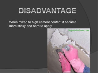 When mixed to high cement content it became
more sticky and hard to apply
 