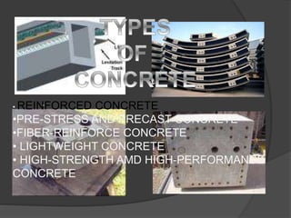 •
• REINFORCED CONCRETE
•PRE-STRESS AND PRECAST CONCRETE
•FIBER-REINFORCE CONCRETE
• LIGHTWEIGHT CONCRETE
• HIGH-STRENGTH AMD HIGH-PERFORMANCE
CONCRETE
 