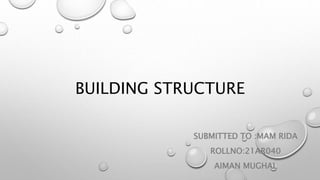 BUILDING STRUCTURE
SUBMITTED TO :MAM RIDA
ROLLNO:21AR040
AIMAN MUGHAL
 