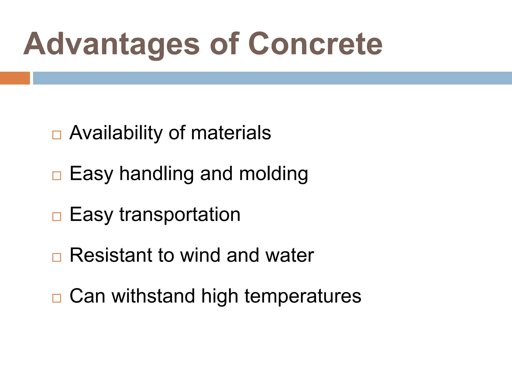 Advantages of Concrete
 Availability of materials
 Easy handling and molding
 Easy transportation
 Resistant to wind and water
 Can withstand high temperatures
 