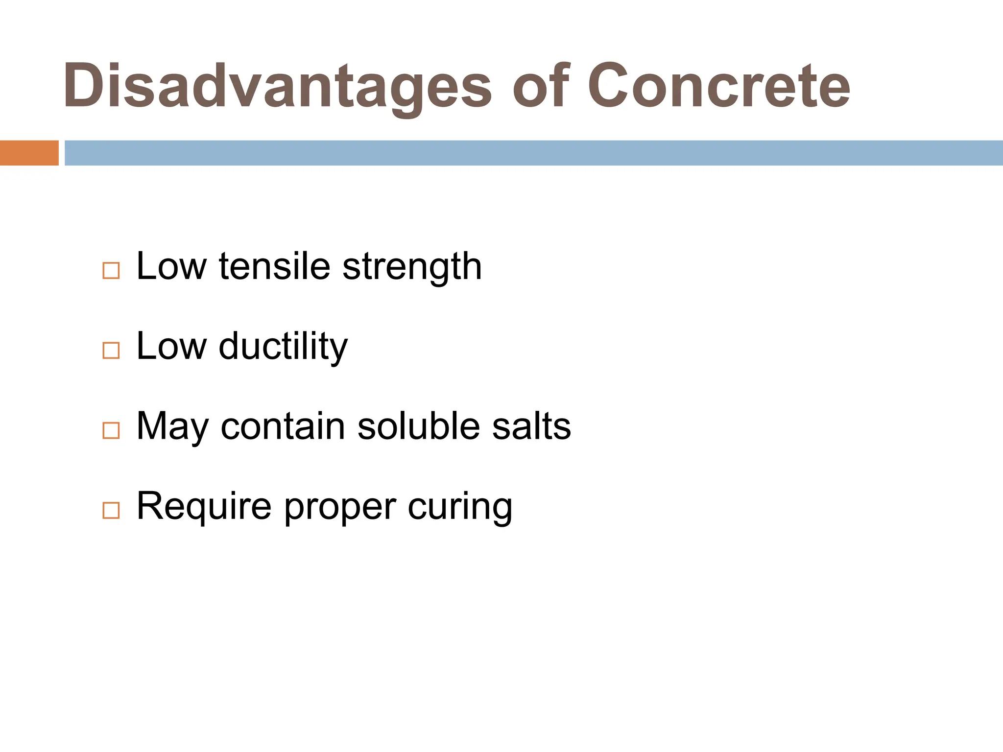 Disadvantages of Concrete
 Low tensile strength
 Low ductility
 May contain soluble salts
 Require proper curing
 