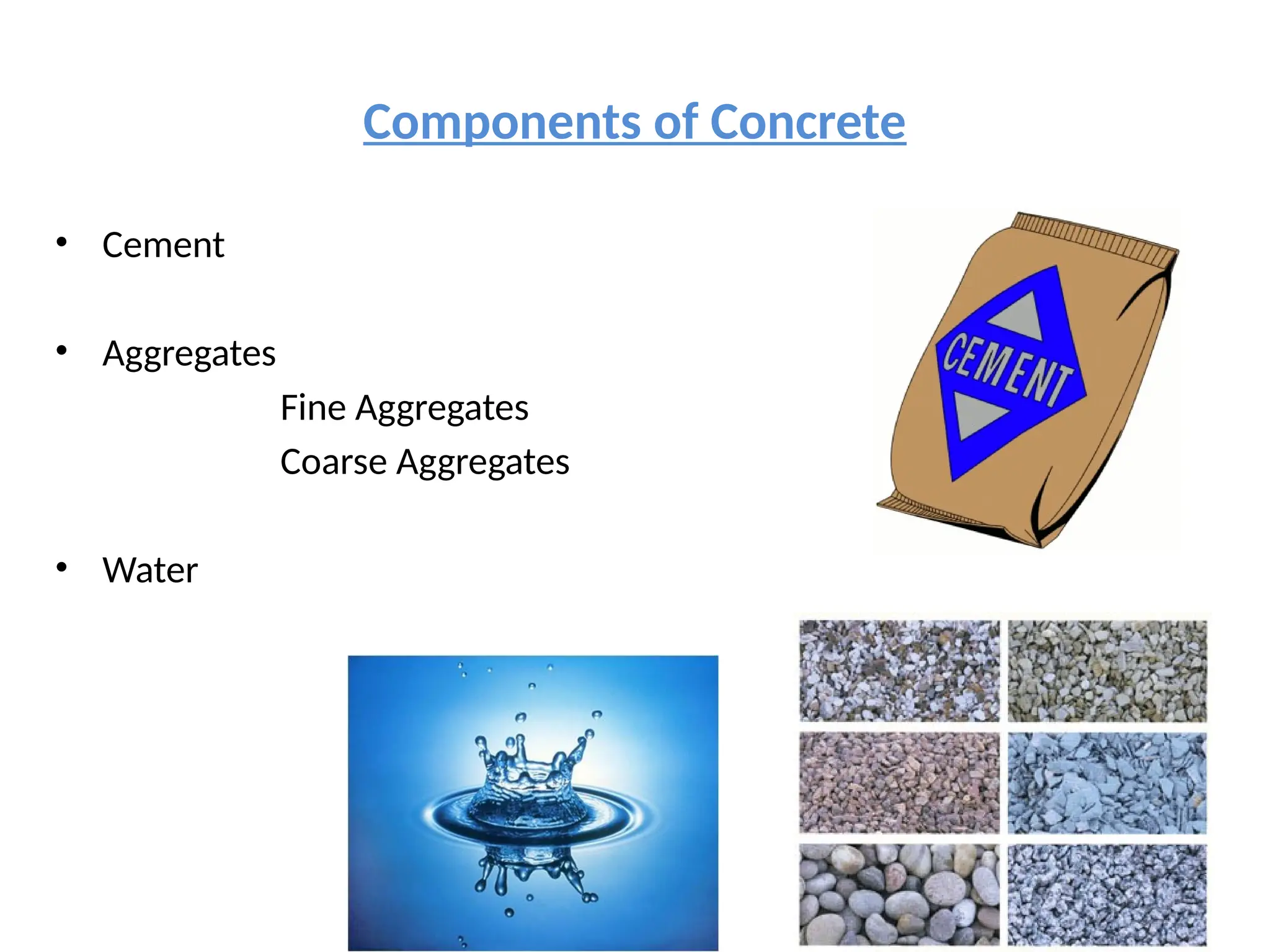 Components of Concrete
• Cement
• Aggregates
Fine Aggregates
Coarse Aggregates
• Water
 