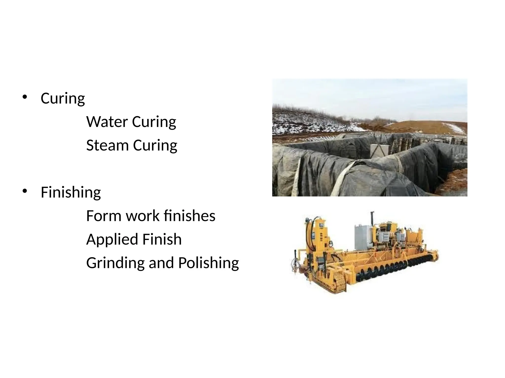 • Curing
Water Curing
Steam Curing
• Finishing
Form work finishes
Applied Finish
Grinding and Polishing
 