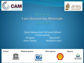 Qatar Independent Technical School
Cement group
Ahmed aliAli jamal
Abdulaziz saudAmur Alamri
 
