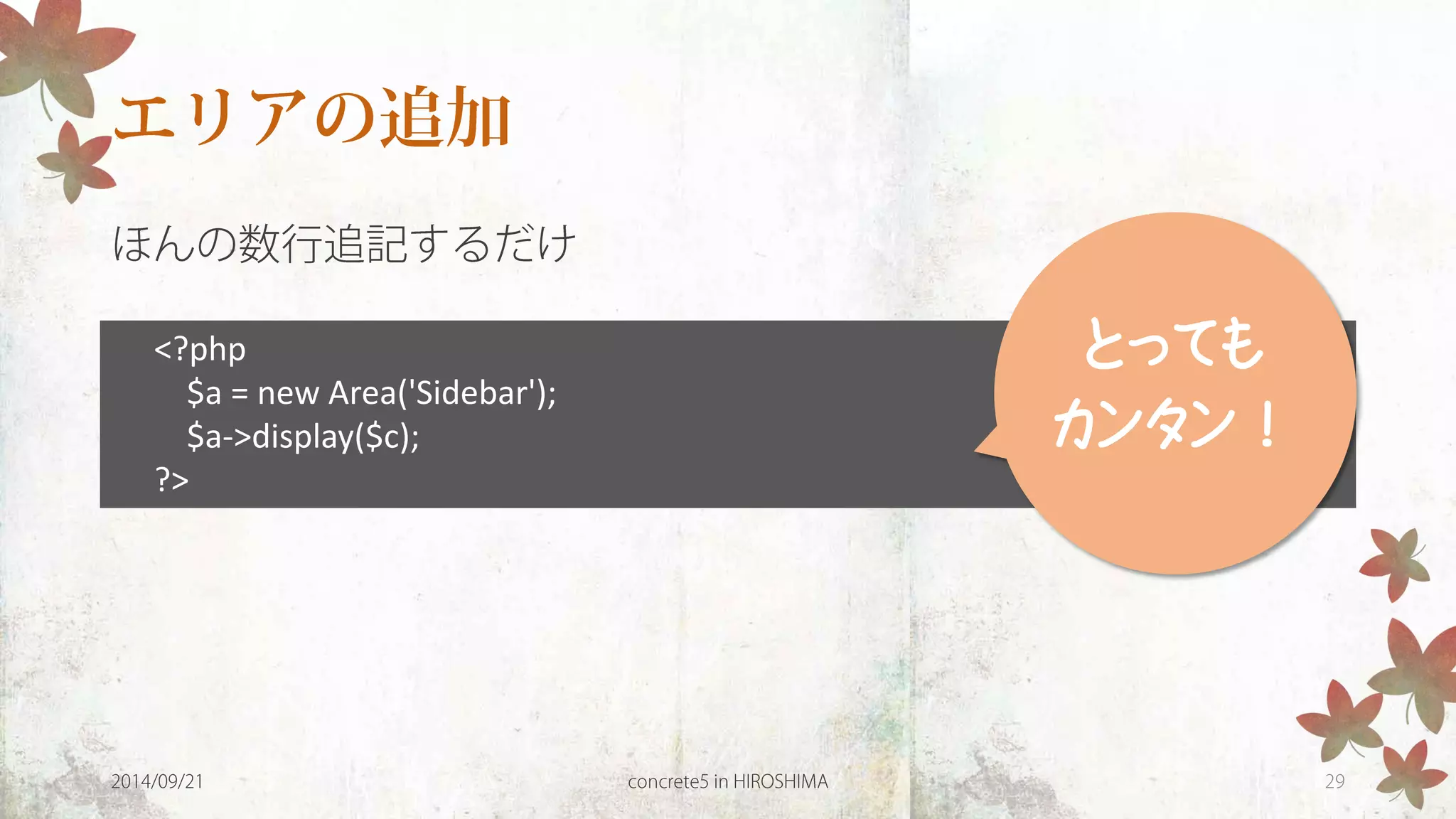 <?php 
$a = new Area('Sidebar'); 
$a->display($c); 
?> 
とっても 
カンタン！  