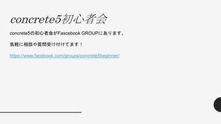 concrete5初心者会
concrete5の初心者会がFascebook GROUPにあります。
気軽に相談や質問受け付けてます！
https://www.facebook.com/groups/concrete5beginner/
 