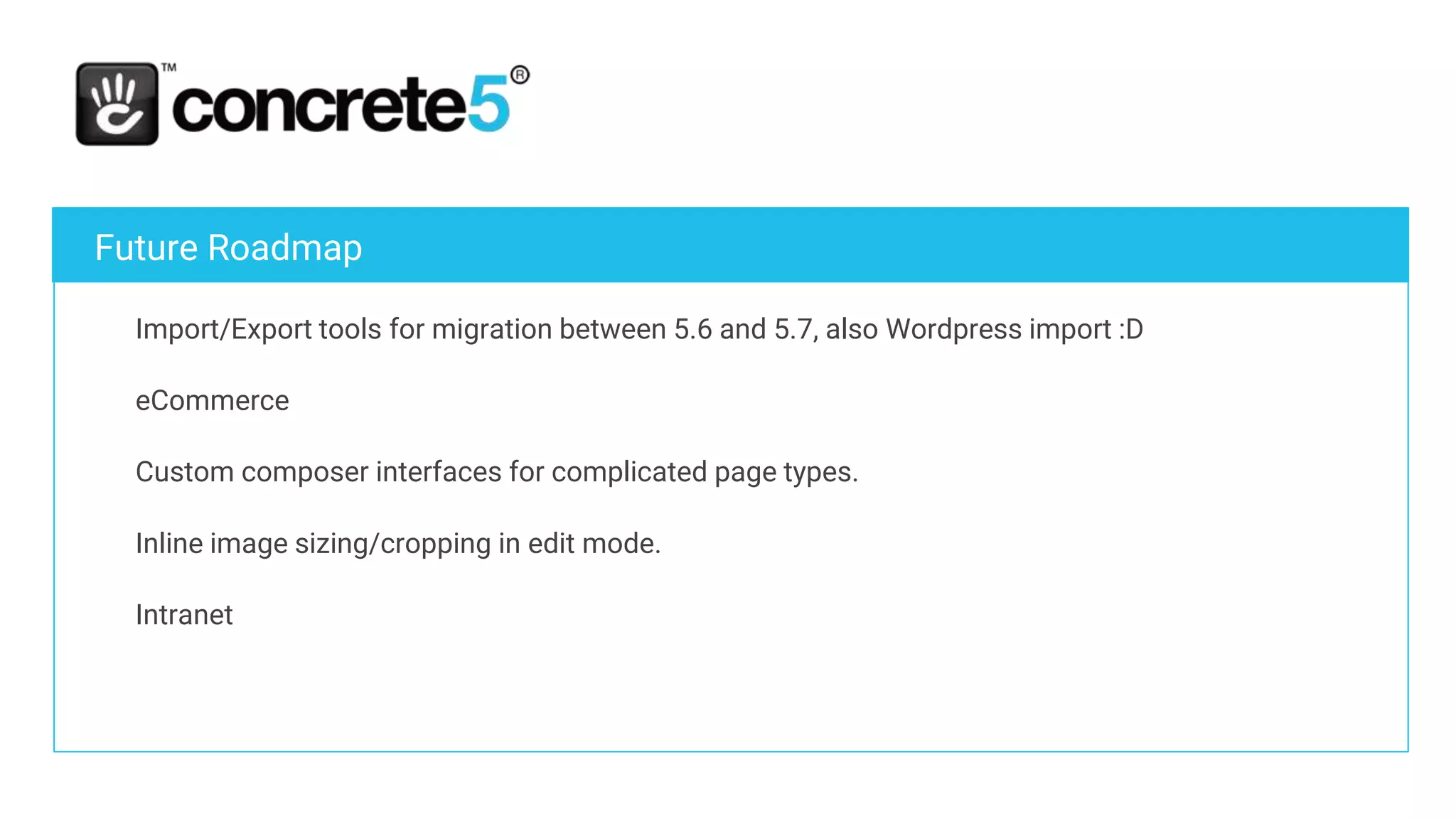 HistoryFuture Roadmap
Import/Export tools for migration between 5.6 and 5.7, also Wordpress import :D
eCommerce
Custom composer interfaces for complicated page types.
Inline image sizing/cropping in edit mode.
Intranet
 