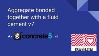 Aggregate bonded
together with a fluid
cement v7
aka v7
 