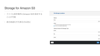Storage for Amazon S3
• ファイル保存場所にAmazon S3を指定する
ことが可能

• 表示高速化や冗長化のお供に
 