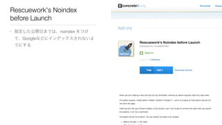 Rescuework's Noindex
before Launch
• 指定した公開日までは、noindex をつけ
て、Googleなどにインデックスされないよ
うにする
 