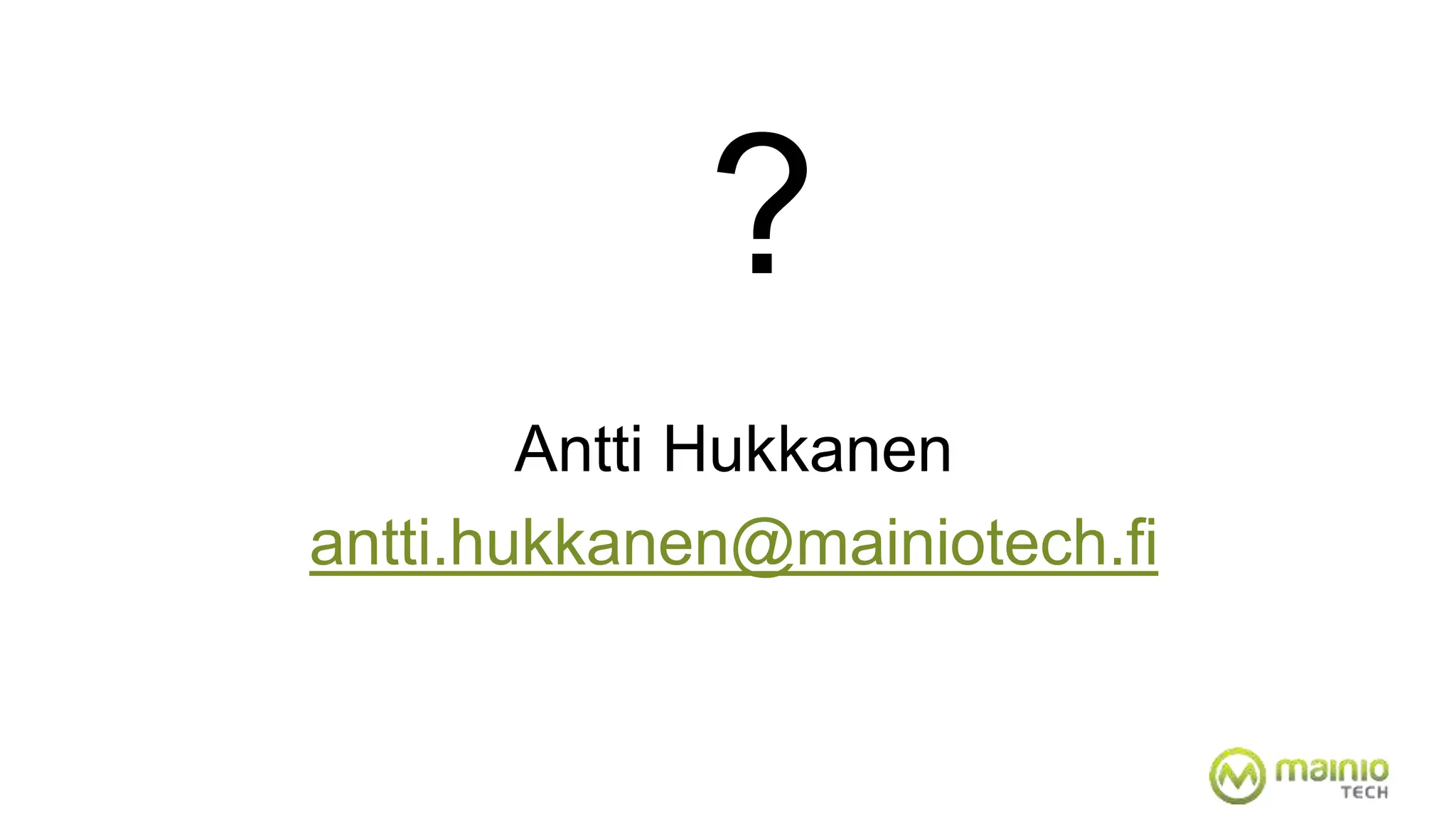 ? 
Antti Hukkanen 
antti.hukkanen@mainiotech.fi 
