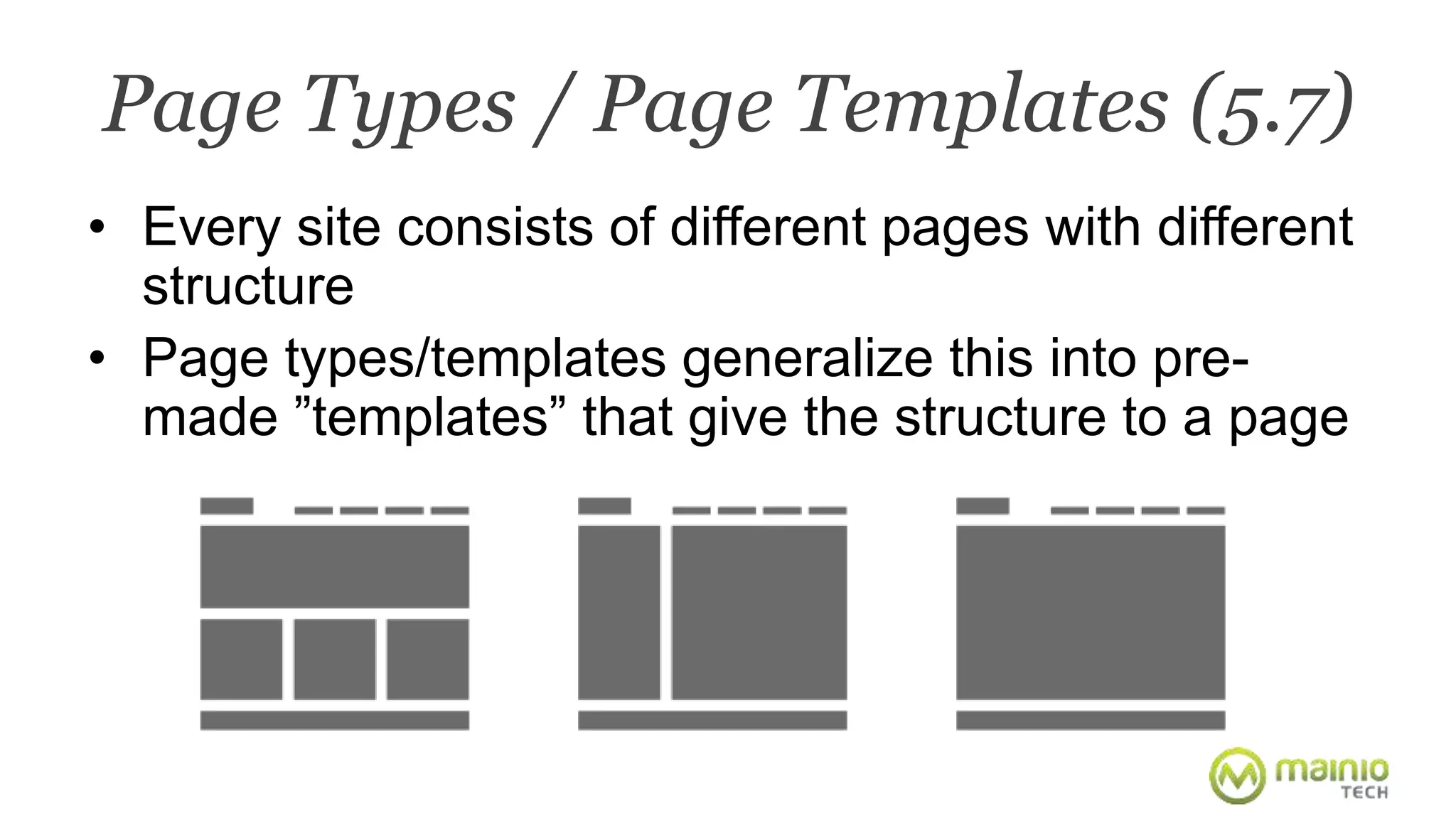 Page Types / Page Templates (5.7) 
• Every site consists of different pages with different 
structure 
• Page types/templates generalize this into pre-made 
”templates” that give the structure to a page 
 