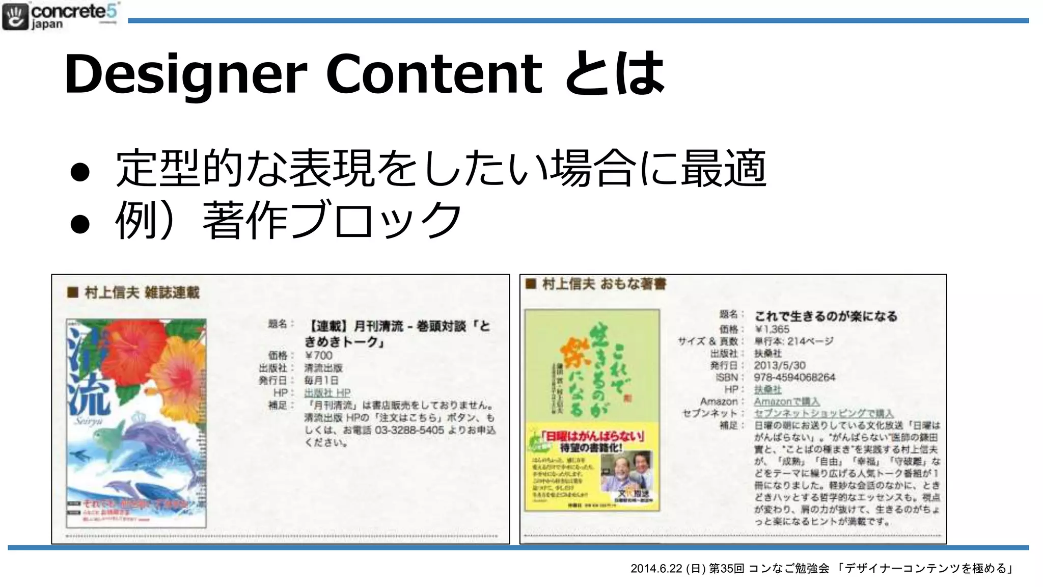 2014.6.22 (日) 第35回 コンなご勉強会 「デザイナーコンテンツを極める」
Designer Content とは
● concrete5 で、PHP の知識がなくてもオリ
ジナルブロックを作成できるパッケージ
 