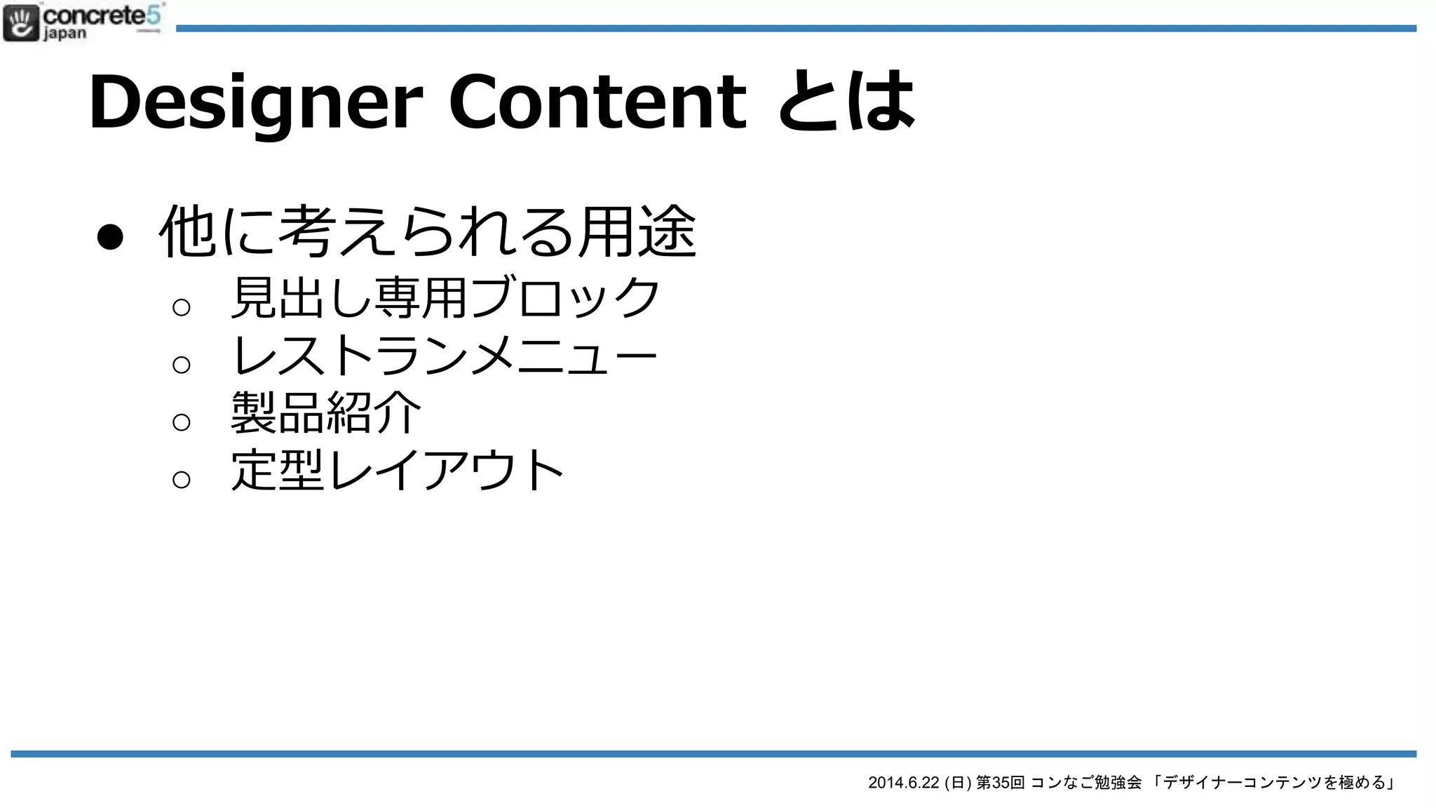 2014.6.22 (日) 第35回 コンなご勉強会 「デザイナーコンテンツを極める」
Designer Content とは
● 例）著作ブロック
● 編集画面→
● テキストフィールドで入力
するので、記事ブロックで
わざわざレイアウトを調整
する必要がない！
 