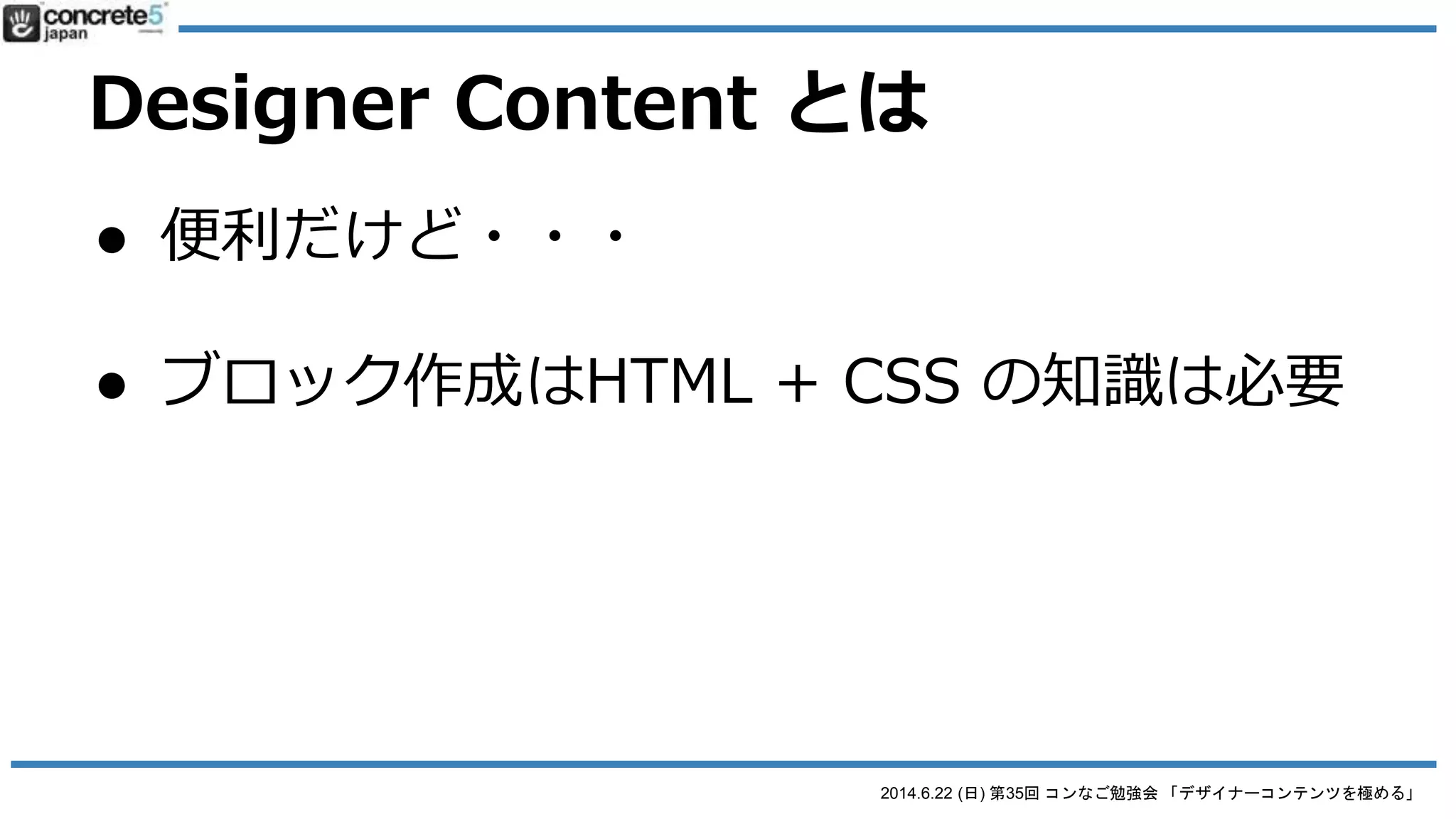 2014.6.22 (日) 第35回 コンなご勉強会 「デザイナーコンテンツを極める」
Designer Content とは
● 他に考えられる用途
o 見出し専用ブロック
o レストランメニュー
o 製品紹介
o 定型レイアウト
o (勉強会参加者だけに実際のブロックを披露)
 