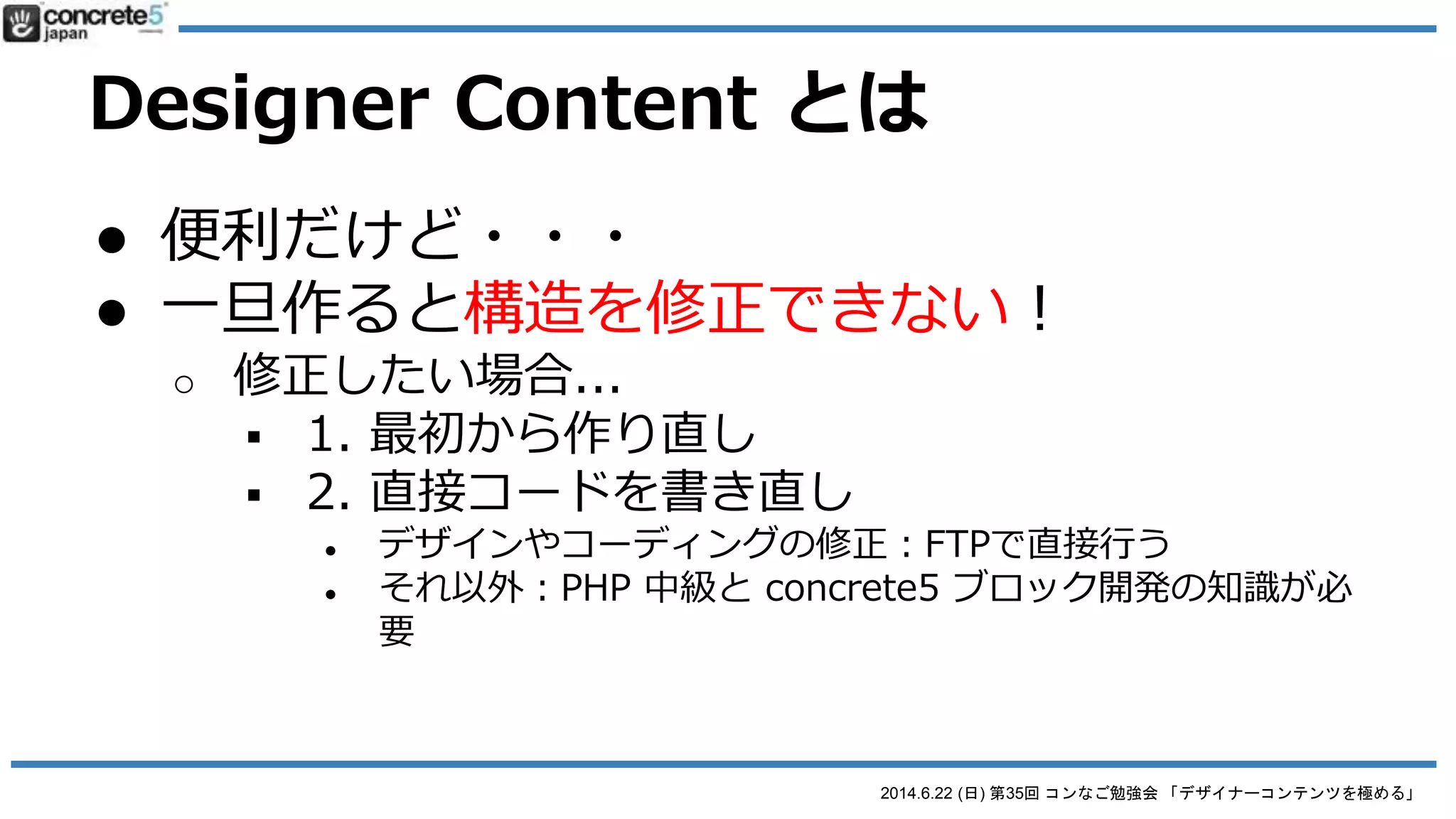2014.6.22 (日) 第35回 コンなご勉強会 「デザイナーコンテンツを極める」
Designer Content とは
● 便利だけど・・・
● 一旦作ると構造を修正できない！
o 修正したい場合...
 1. 最初から作り直し
 