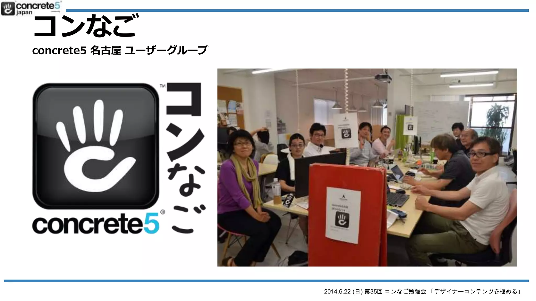 2014.6.22 (日) 第35回 コンなご勉強会 「デザイナーコンテンツを極める」
コンなご
concrete5 名古屋 ユーザーグループ
 