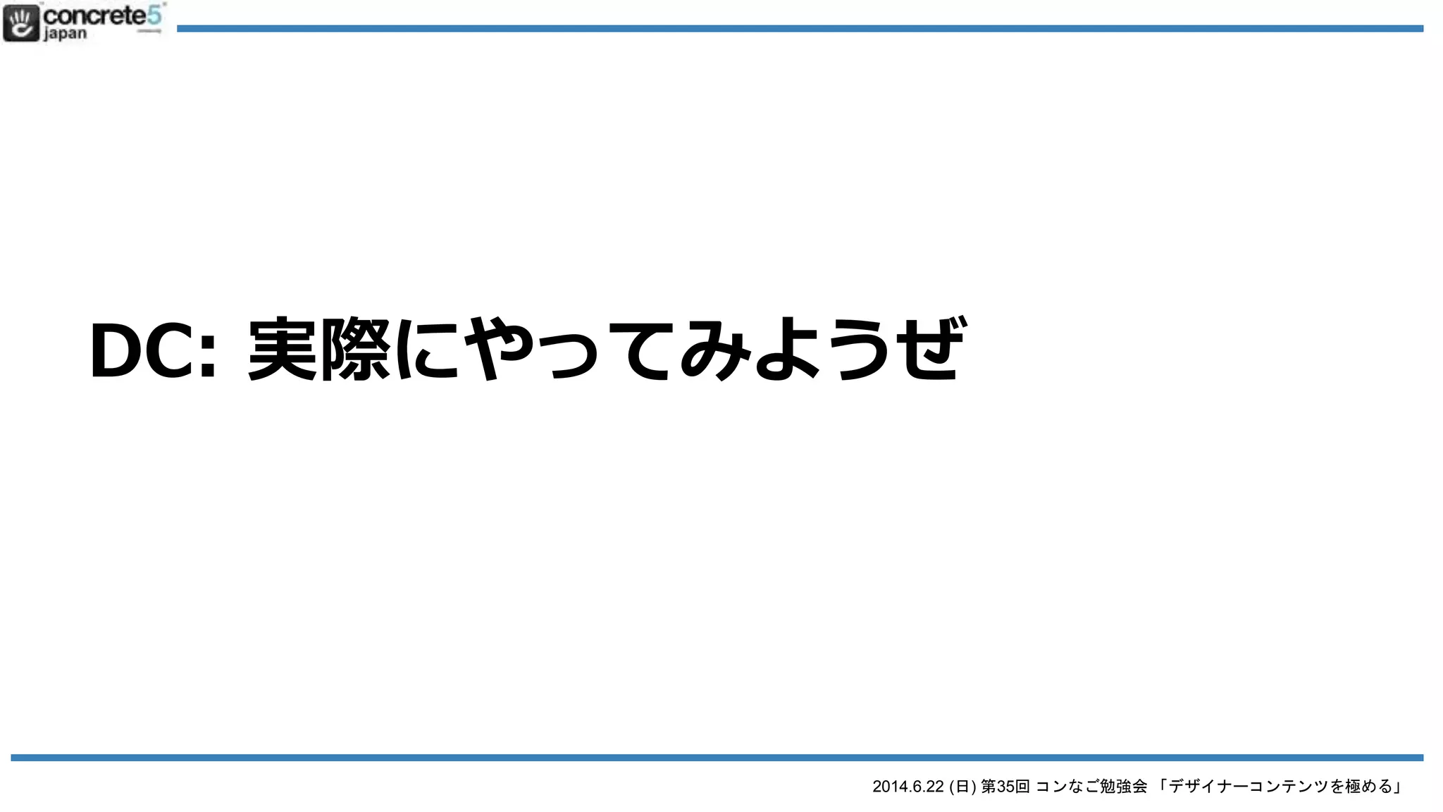 2014.6.22 (日) 第35回 コンなご勉強会 「デザイナーコンテンツを極める」
DC (Designer Content) の基本
● 仕組みを理解する
o STEP 1: 管理画面でブロックを作成
 