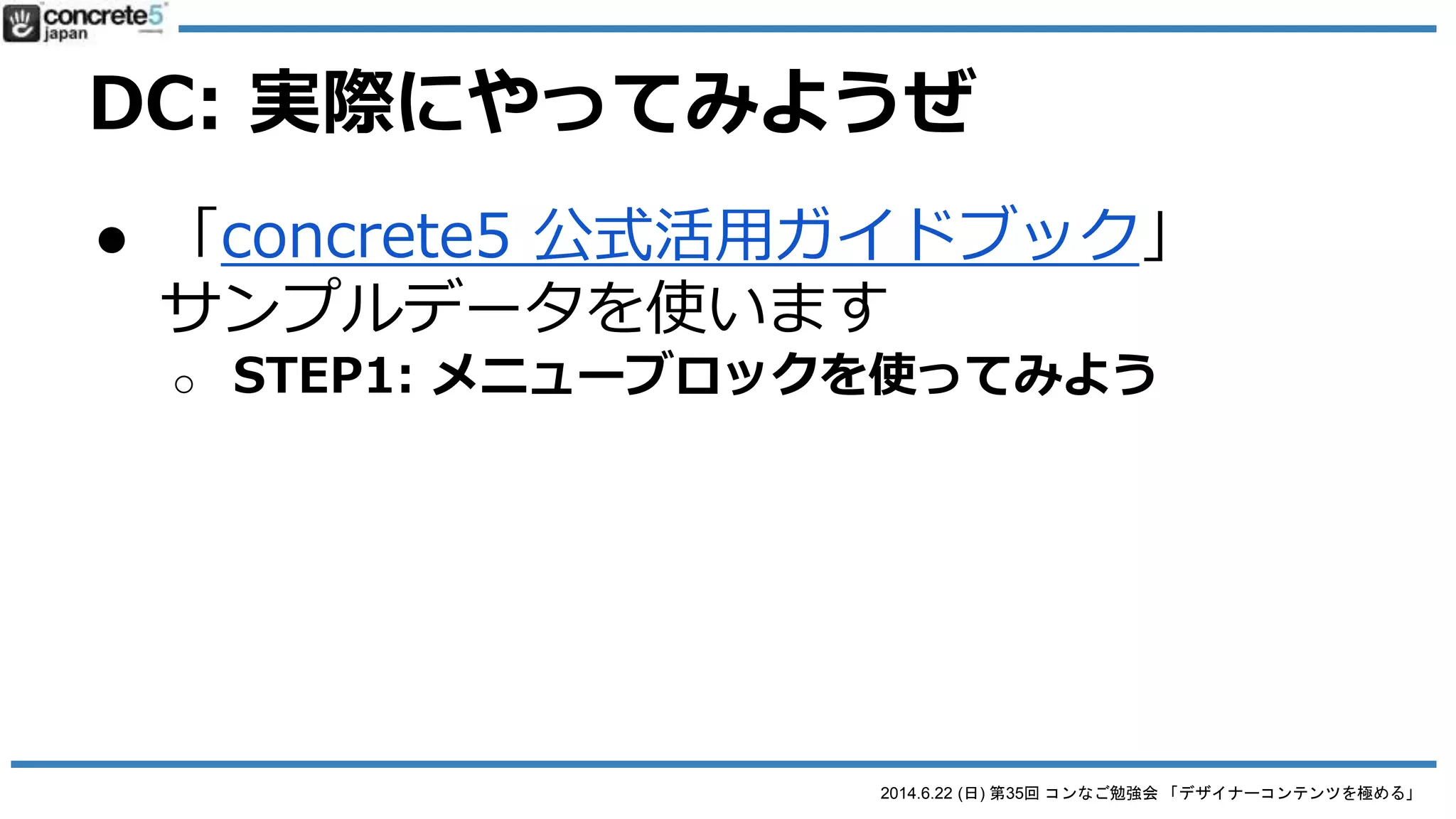 2014.6.22 (日) 第35回 コンなご勉強会 「デザイナーコンテンツを極める」
DC: 実際にやってみようぜ
● 「concrete5 公式活用ガイドブック」
サンプルデータを使います
 