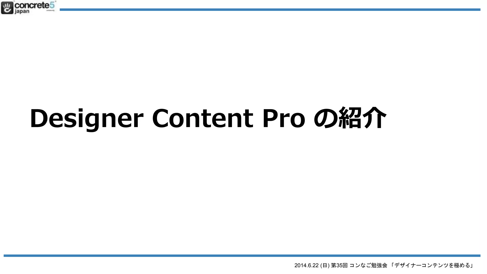 2014.6.22 (日) 第35回 コンなご勉強会 「デザイナーコンテンツを極める」
DC: 実際にやってみようぜ
● 「concrete5 公式活用ガイドブック」
サンプルデータを使います
o STEP1: 既存のデモ用ブロック「ランチメニュー
用」DCブロックを試してみよう
 
