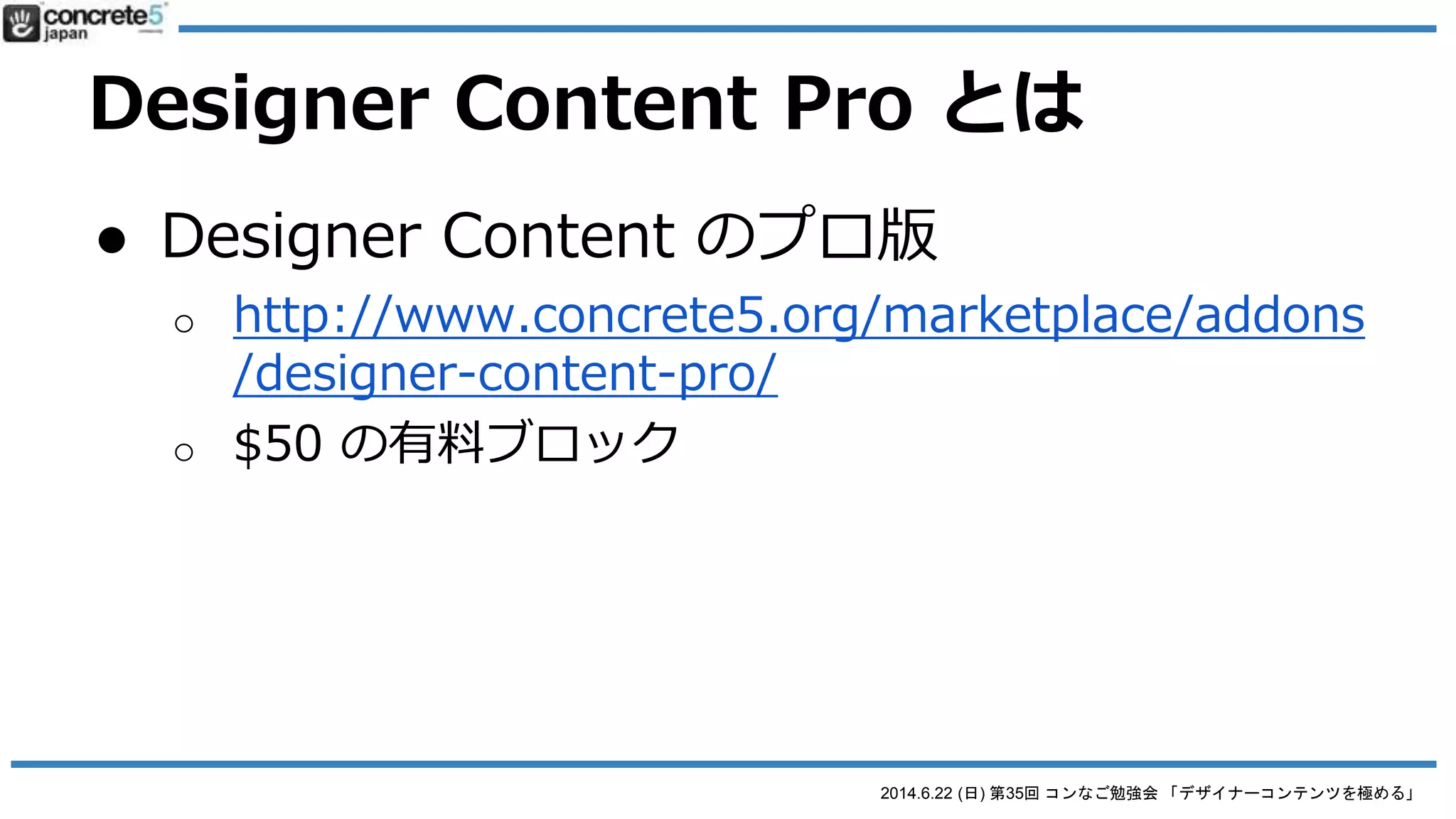 2014.6.22 (日) 第35回 コンなご勉強会 「デザイナーコンテンツを極める」
Designer Content Pro とは
● Designer Content のプロ版
 