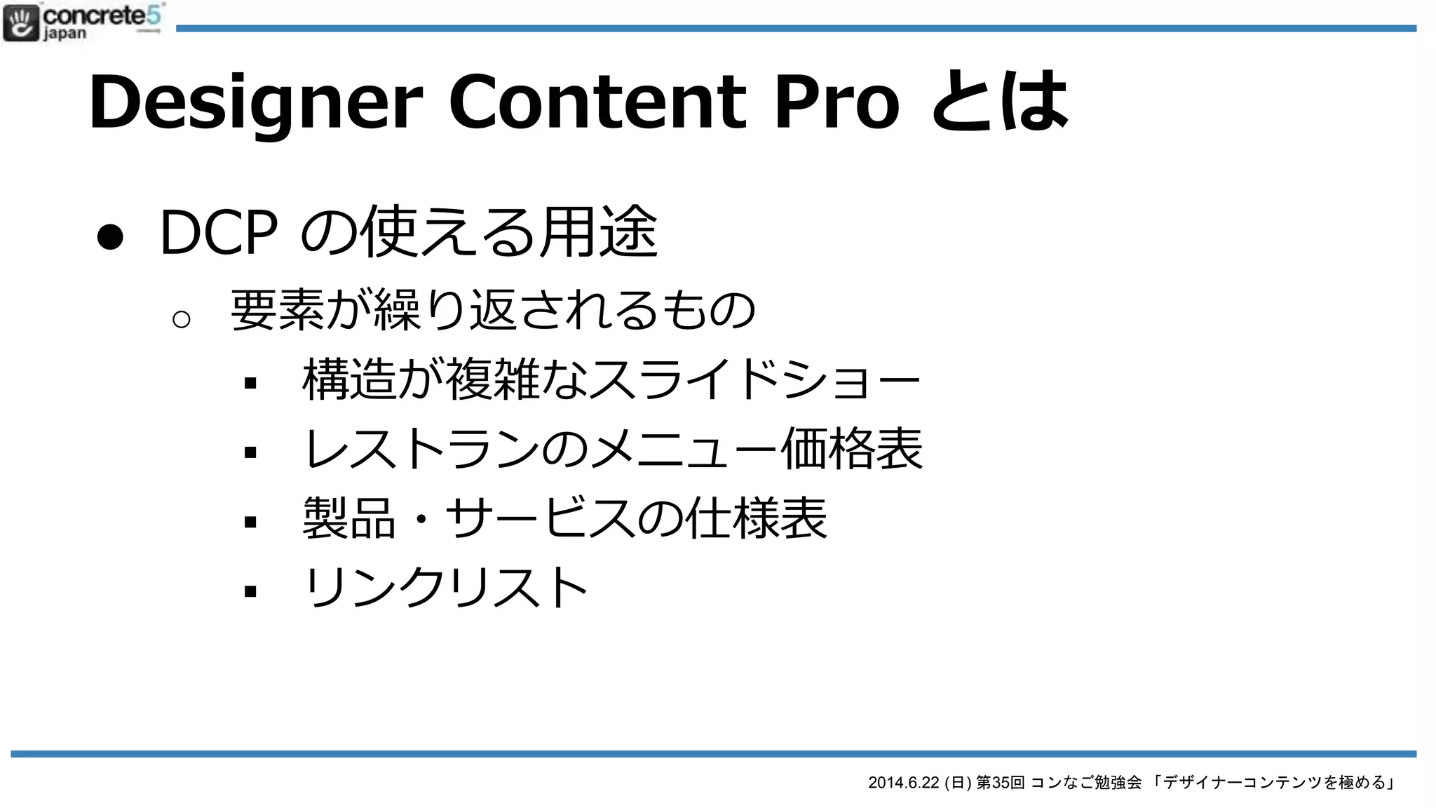 2014.6.22 (日) 第35回 コンなご勉強会 「デザイナーコンテンツを極める」
Designer Content Pro とは
● Designer Content のプロ版
o http://www.concrete5.org/marketplace/addons/desig
ner-content-pro/
o $50 の有料ブロック
 