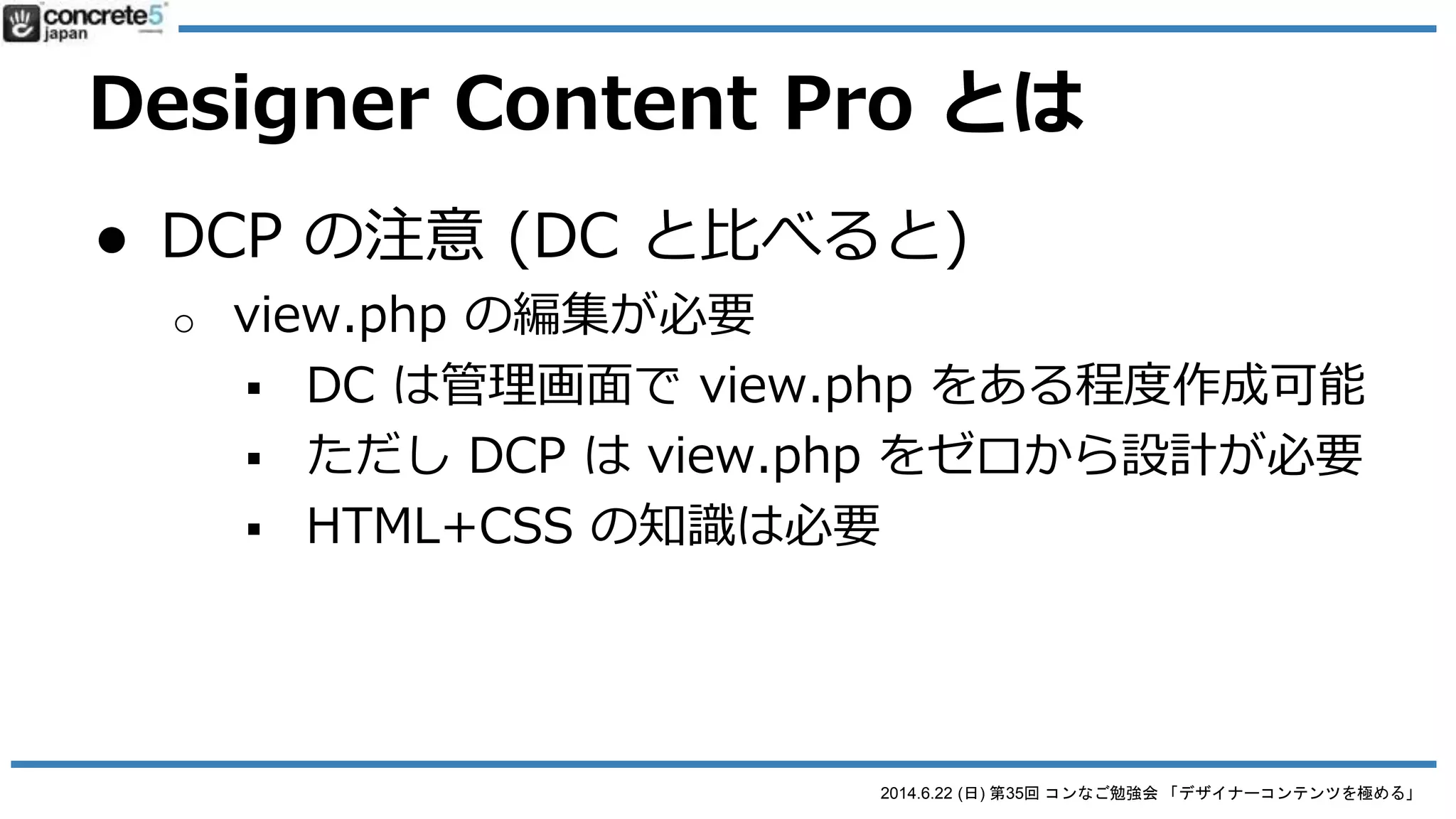 2014.6.22 (日) 第35回 コンなご勉強会 「デザイナーコンテンツを極める」
Designer Content Pro とは
● DCP の使える用途
o 要素が繰り返されるもの
 構造が複雑なスライドショー
 レストランのメニュー価格表
 製品・サービスの仕様表
 リンクリスト
 