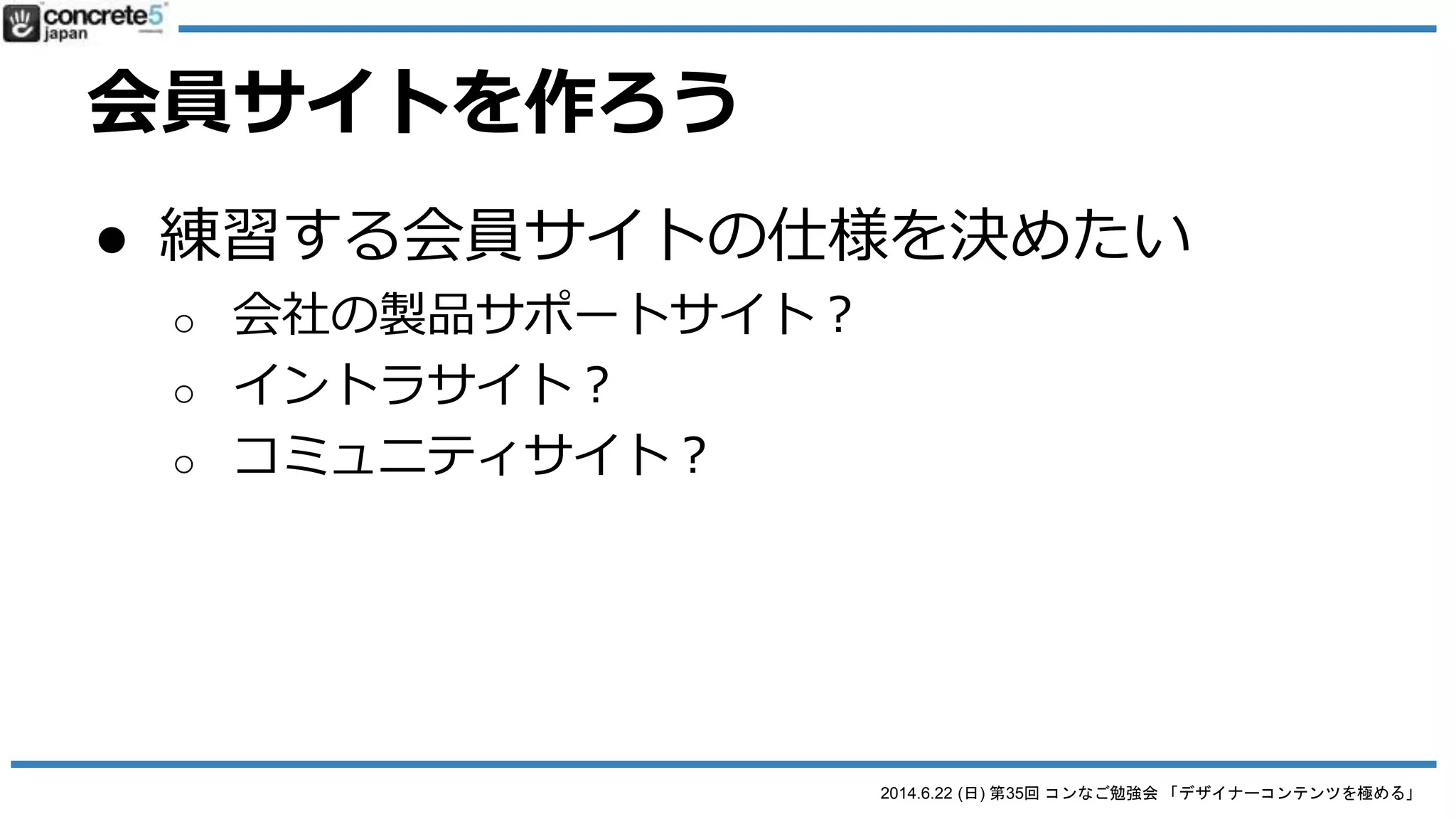 2014.6.22 (日) 第35回 コンなご勉強会 「デザイナーコンテンツを極める」
ゼロから作ってみよう
● 身近な事例で作ってみよう
o 設計
 要素
 DC or DCP?
o コーディング
o 実装
 