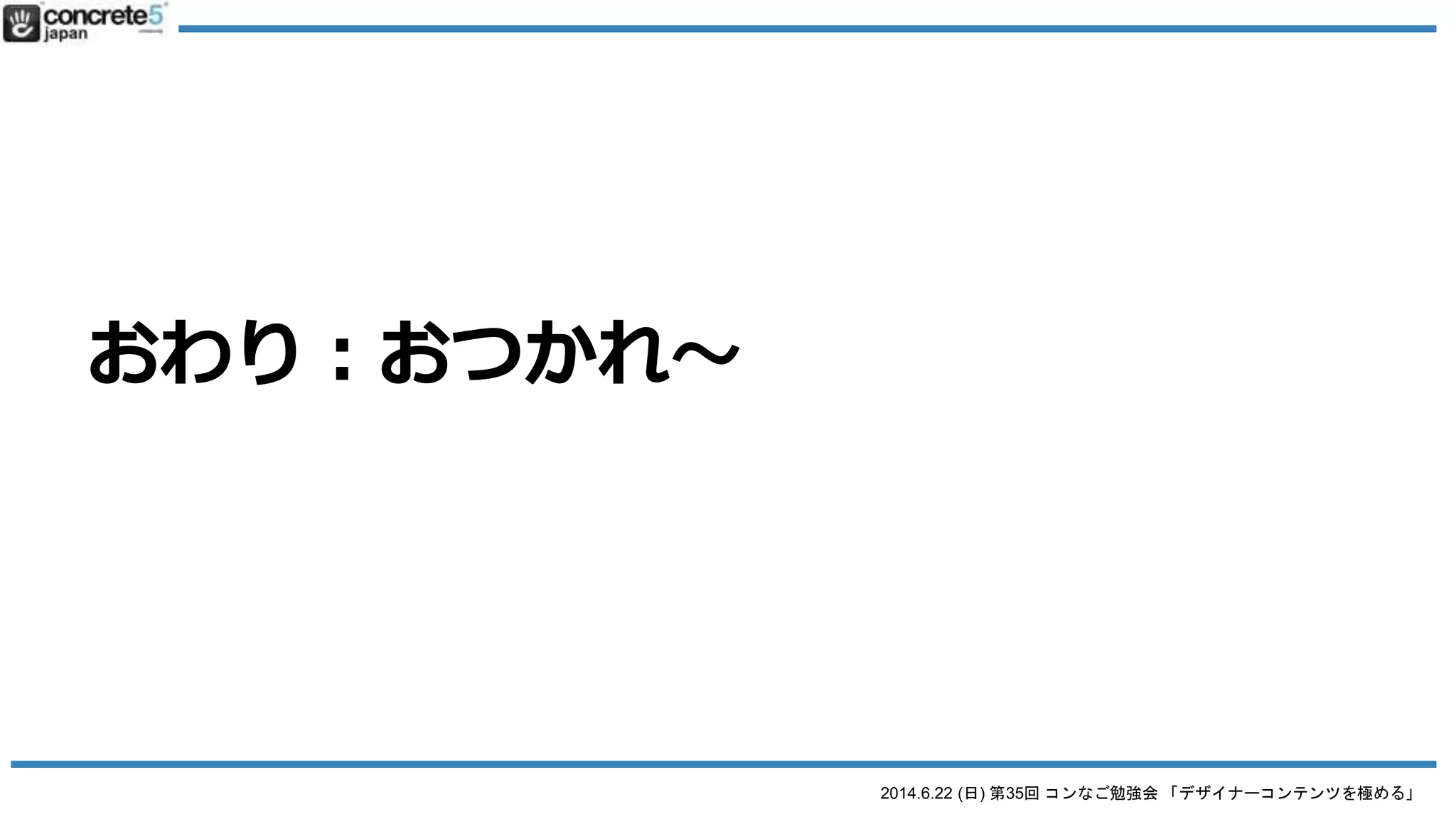 2014.6.22 (日) 第35回 コンなご勉強会 「デザイナーコンテンツを極める」
コンなご
concrete5 名古屋 ユーザーグループ
 