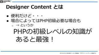 2014.6.22 (日) 第35回 コンなご勉強会 「デザイナーコンテンツを極める」
Designer Content とは
● 便利だけど・・・
● 場合によってはPHP初級の知識が
必要な場合も
o セレクトボックスを使う場合
o 条件（...