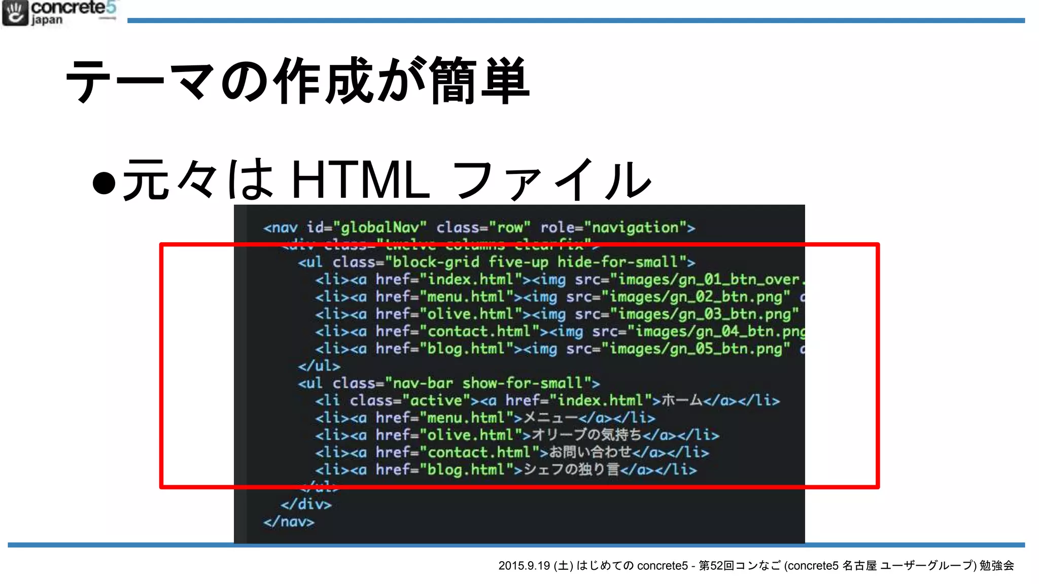 2015.9.19 (土) はじめての concrete5 - 第52回コンなご (concrete5 名古屋 ユーザーグループ) 勉強会
テーマの作成が簡単
●元々は HTML ファイル
 