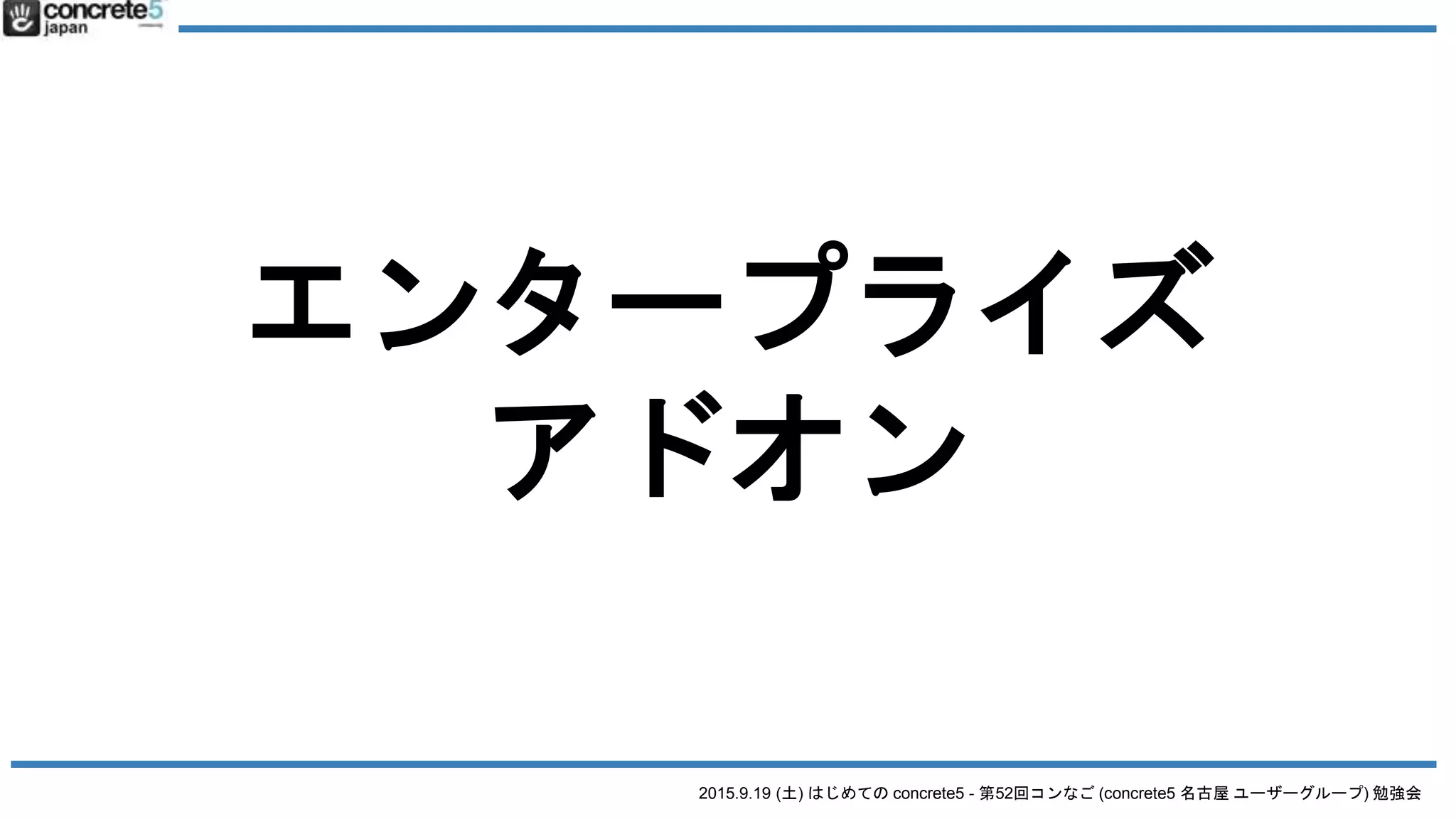2015.9.19 (土) はじめての concrete5 - 第52回コンなご (concrete5 名古屋 ユーザーグループ) 勉強会
エンタープライズ
アドオン
 