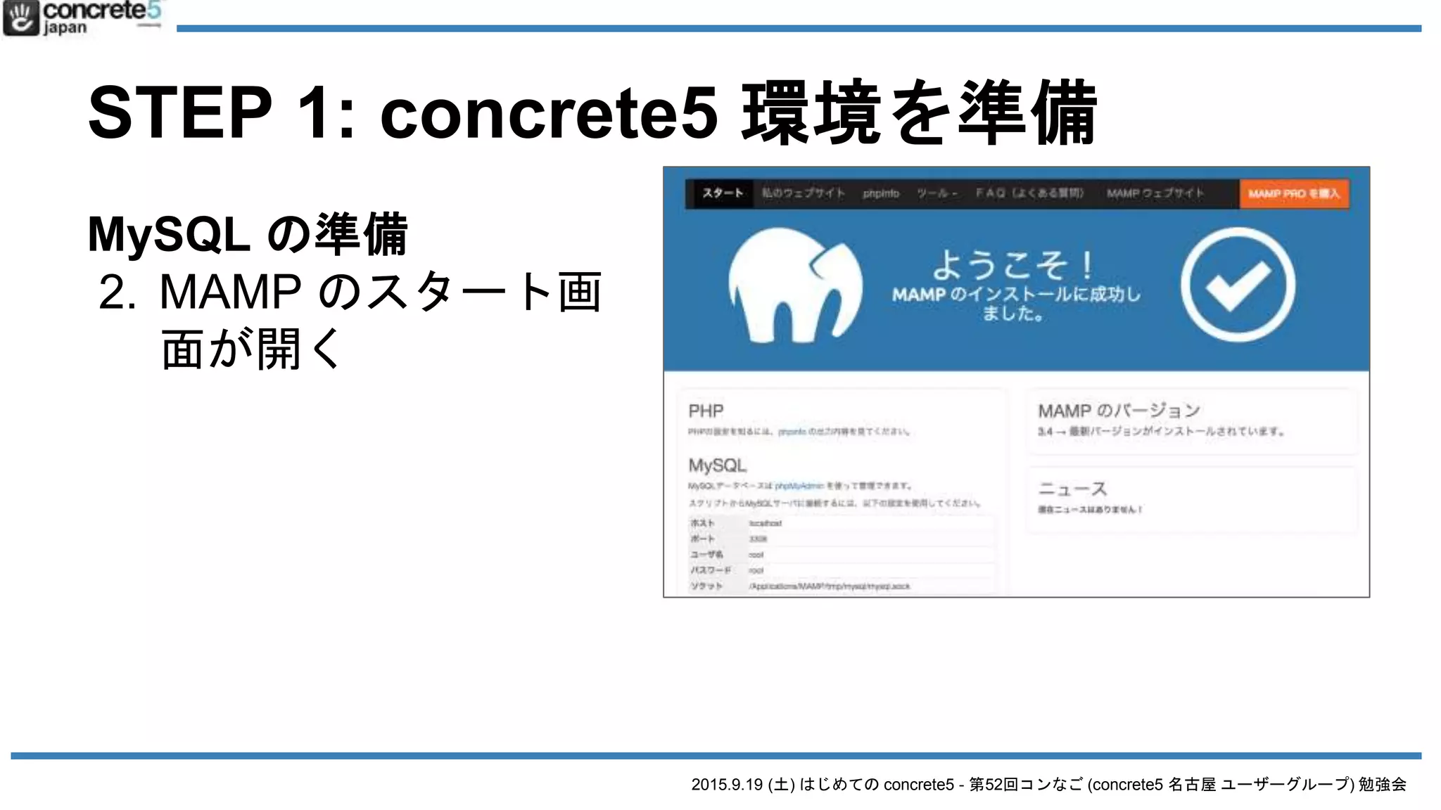 2015.9.19 (土) はじめての concrete5 - 第52回コンなご (concrete5 名古屋 ユーザーグループ) 勉強会
STEP 1: concrete5 環境を準備
MySQL の準備
2. MAMP のスタート画
面が開く
 