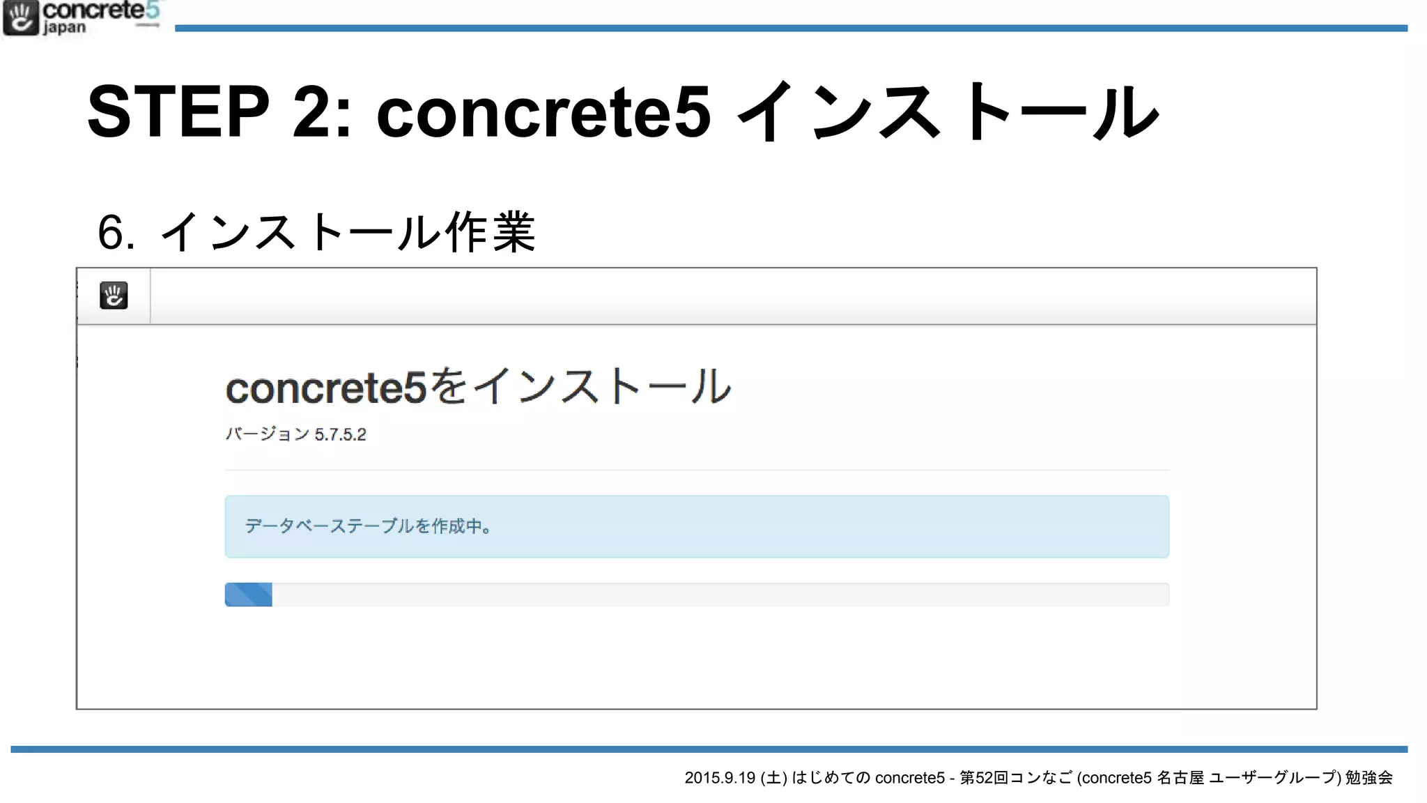2015.9.19 (土) はじめての concrete5 - 第52回コンなご (concrete5 名古屋 ユーザーグループ) 勉強会
STEP 2: concrete5 インストール
6. インストール作業
サイト情報・管理者情報はお好きな
情報を。
データベース情報は、さきほど準備
で準備したデータベース情報を入植
 