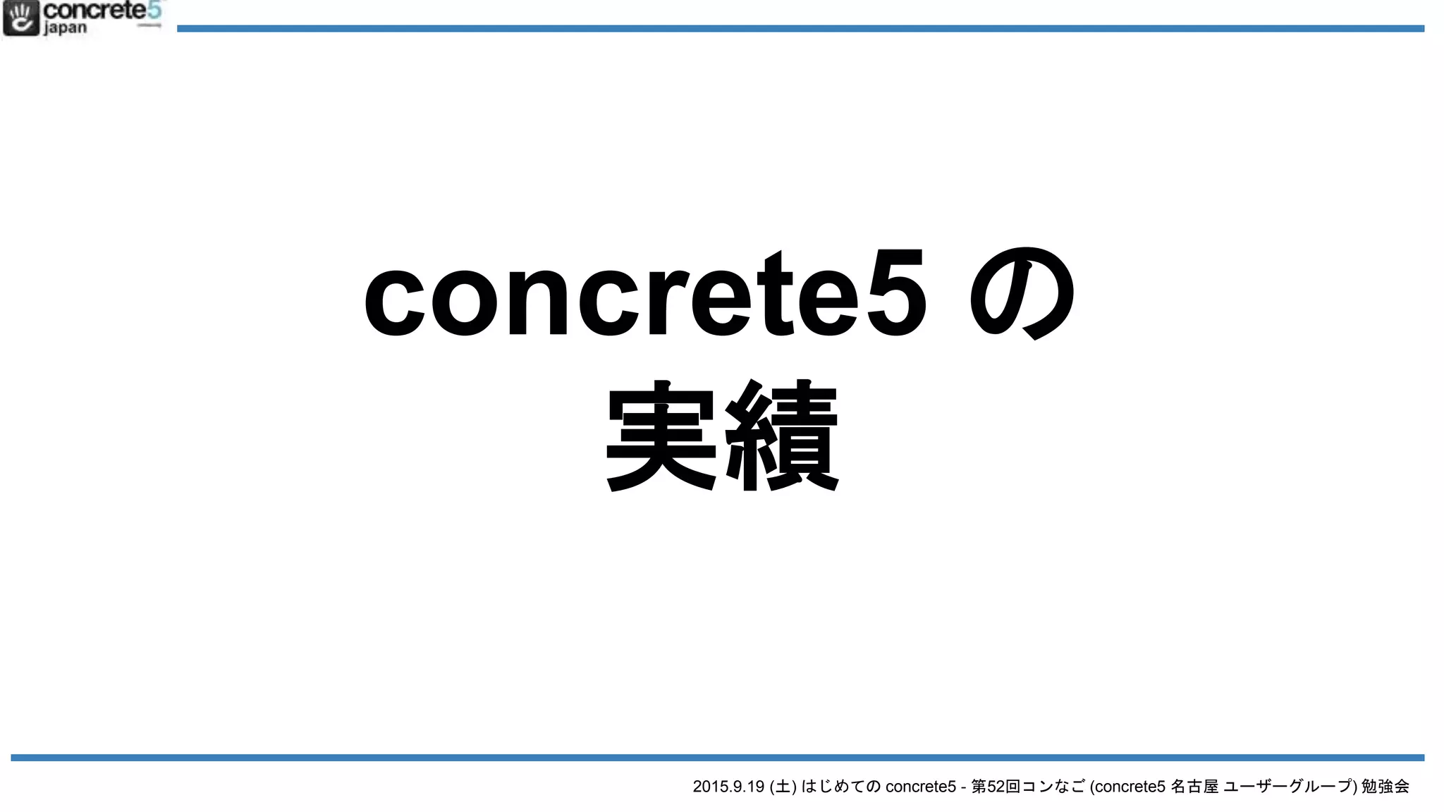 2015.9.19 (土) はじめての concrete5 - 第52回コンなご (concrete5 名古屋 ユーザーグループ) 勉強会
concrete5 の
実績
 