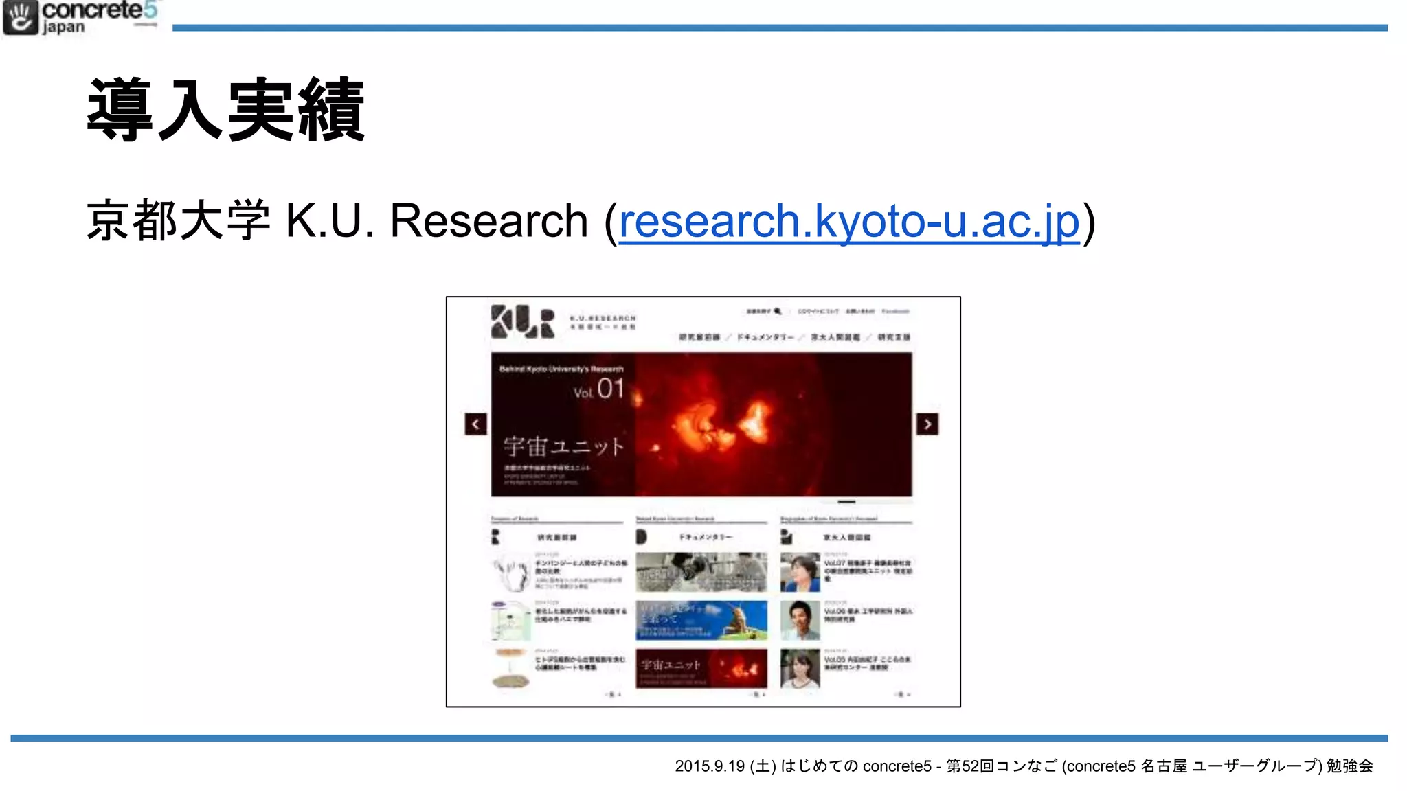 2015.9.19 (土) はじめての concrete5 - 第52回コンなご (concrete5 名古屋 ユーザーグループ) 勉強会
導入実績
京都大学 K.U. Research (research.kyoto-u.ac.jp)
 