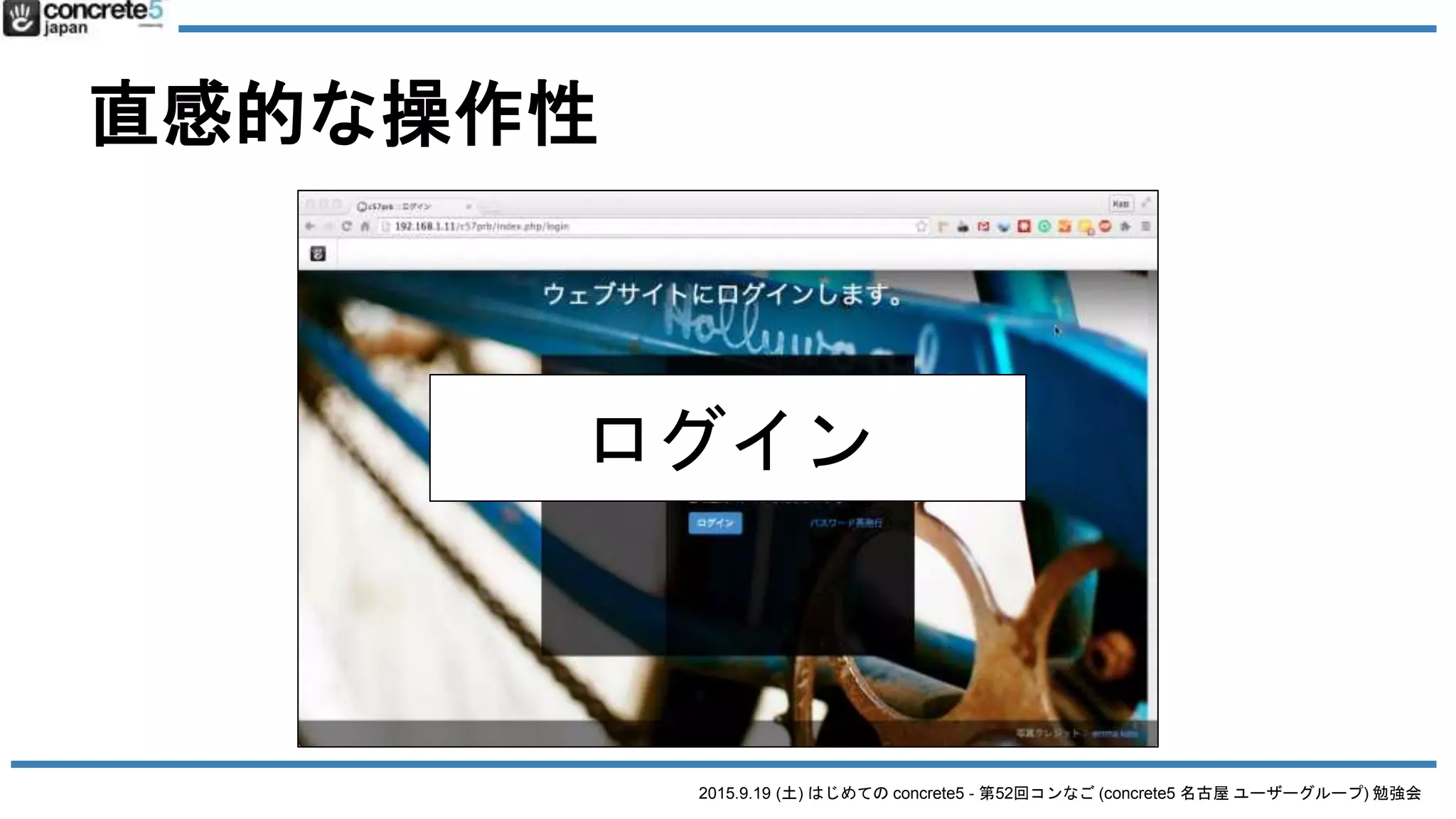 2015.9.19 (土) はじめての concrete5 - 第52回コンなご (concrete5 名古屋 ユーザーグループ) 勉強会
直感的な操作性
ログイン
 