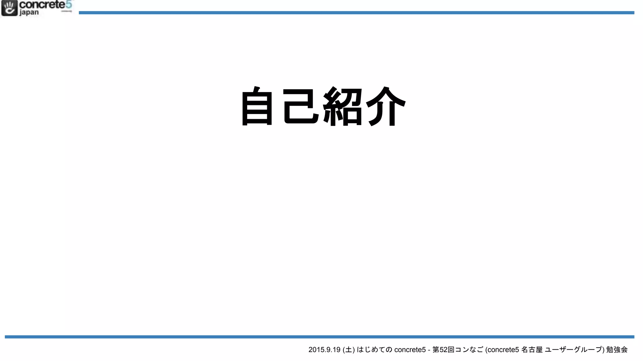 2015.9.19 (土) はじめての concrete5 - 第52回コンなご (concrete5 名古屋 ユーザーグループ) 勉強会
自己紹介
 