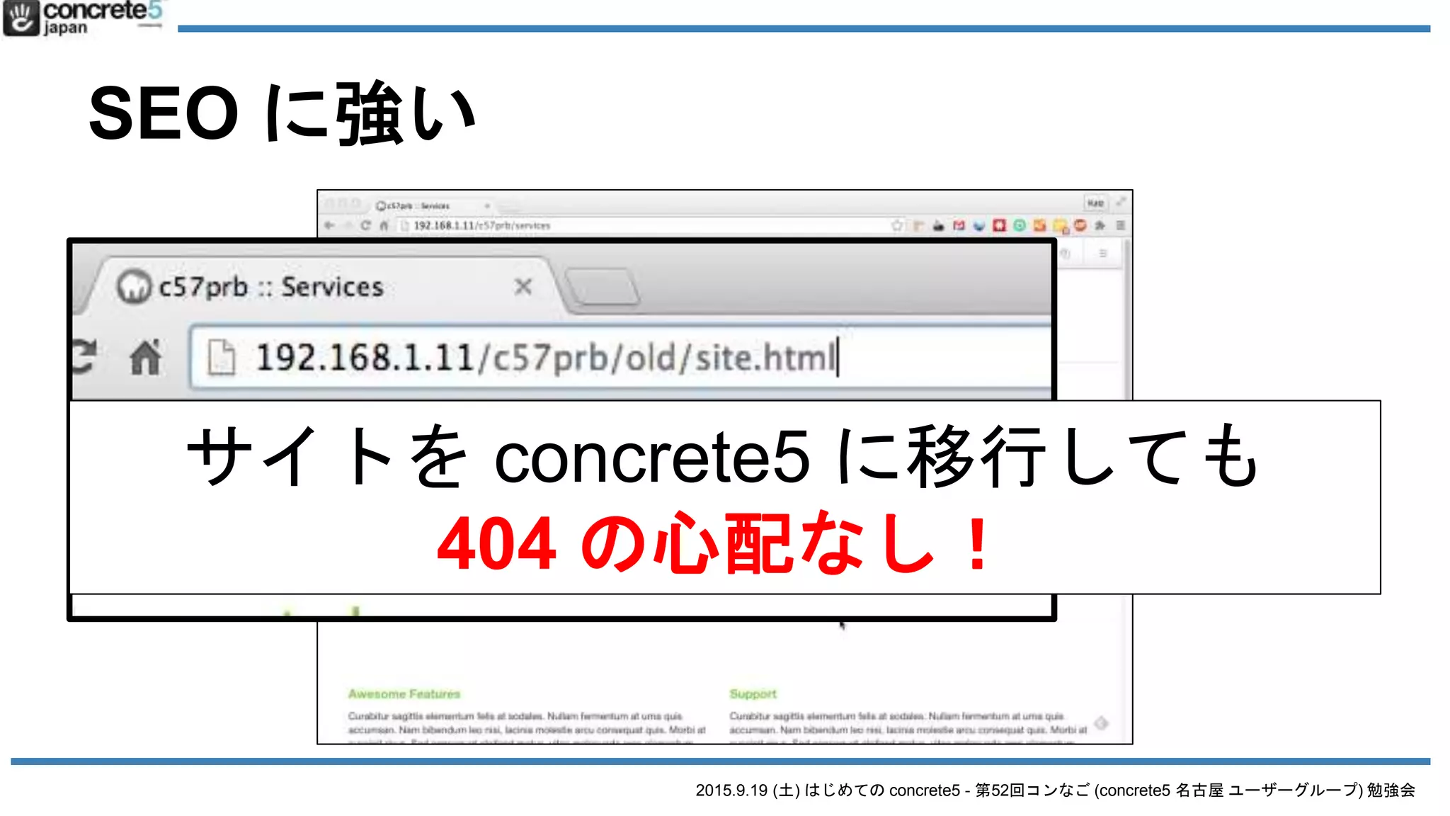 2015.9.19 (土) はじめての concrete5 - 第52回コンなご (concrete5 名古屋 ユーザーグループ) 勉強会
SEO に強い
サイトを concrete5 に移行しても
404 の心配なし！
 