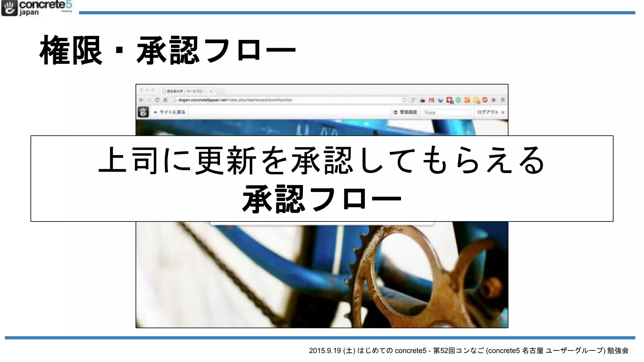 2015.9.19 (土) はじめての concrete5 - 第52回コンなご (concrete5 名古屋 ユーザーグループ) 勉強会
権限・承認フロー
上司に更新を承認してもらえる
承認フロー
 