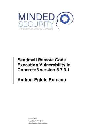 Edition: 1.0
Last Edit: 24/06/2015
Cassification: Not restricted
Sendmail Remote Code
Execution Vulnerability in
Concrete5 version 5.7.3.1
Author: Egidio Romano
 