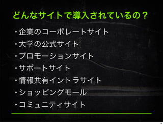 どんなサイトで導入されているの？
•企業のコーポレートサイト
•大学の公式サイト
•プロモーションサイト
•サポートサイト
•情報共有イントラサイト
•ショッピングモール
•コミュニティサイト
14
 