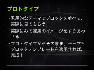 プロトタイプ
•汎用的なテーマでブロックを並べて、
実際に見てもらう
•実際にみて運用のイメージをすりあわ
せる
•プロトタイプからそのまま、テーマと
ブロックテンプレートを適用すれば、
完成！
26
 