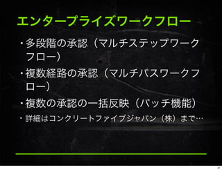 エンタープライズワークフロー
•多段階の承認（マルチステップワーク
フロー）
•複数経路の承認（マルチパスワークフ
ロー）
•複数の承認の一括反映（バッチ機能）
• 詳細はコンクリートファイブジャパン（株）まで…
37
 