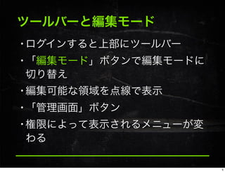 ツールバーと編集モード
•ログインすると上部にツールバー
•「編集モード」ボタンで編集モードに
切り替え
•編集可能な領域を点線で表示
•「管理画面」ボタン
•権限によって表示されるメニューが変
わる
5
 