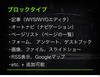 ブロックタイプ
•記事（WYSIWYGエディタ）
•オートナビ（ナビゲーション）
•ページリスト（ページの一覧）
•フォーム、 アンケート、ゲストブック
•画像、ファイル、スライドショー
•RSS表示、Googleマップ
•etc. + 追加可能
8
 