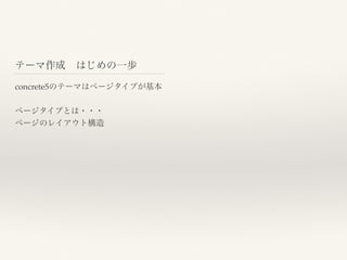 テーマ作成 はじめの一歩
concrete5のテーマはページタイプが基本
ページタイプとは・・・
ページのレイアウト構造
 