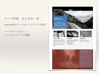テーマ作成 はじめの一歩
concrete5のテーマはページタイプが基本
ページタイプとは・・・
ページのレイアウト構造
 
