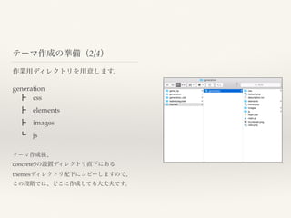 作業用ディレクトリを用意します。
テーマ作成の準備（2/4）
generation
 ┣ css
 ┣ elements
 ┣ images
 ┗ js
テーマ作成後、
concrete5の設置ディレクトリ直下にある
themesディレクトリ配下にコピーしますので、
この段階では、どこに作成しても大丈夫です。
 
